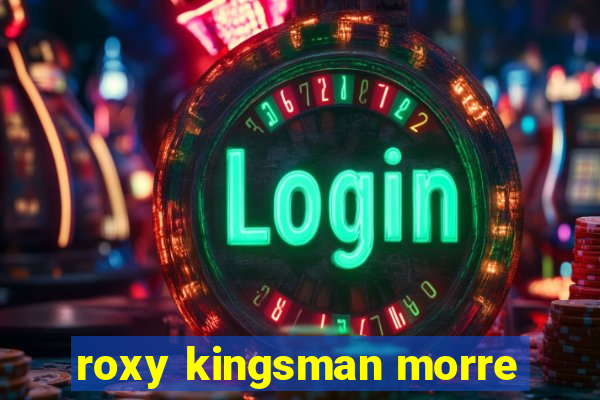 roxy kingsman morre